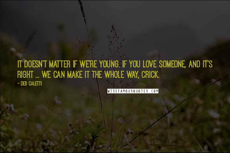 Deb Caletti Quotes: It doesn't matter if we're young. If you love someone, and it's right ... We can make it the whole way, Crick.