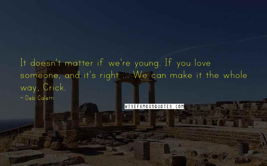 Deb Caletti Quotes: It doesn't matter if we're young. If you love someone, and it's right ... We can make it the whole way, Crick.