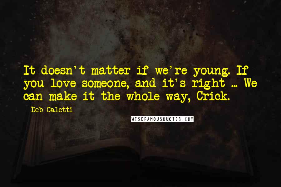 Deb Caletti Quotes: It doesn't matter if we're young. If you love someone, and it's right ... We can make it the whole way, Crick.