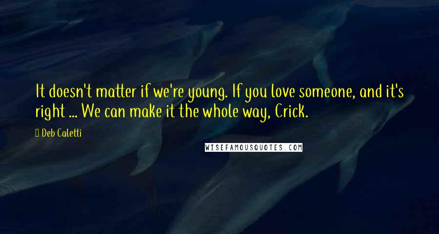 Deb Caletti Quotes: It doesn't matter if we're young. If you love someone, and it's right ... We can make it the whole way, Crick.