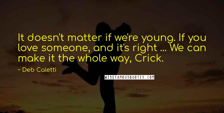 Deb Caletti Quotes: It doesn't matter if we're young. If you love someone, and it's right ... We can make it the whole way, Crick.