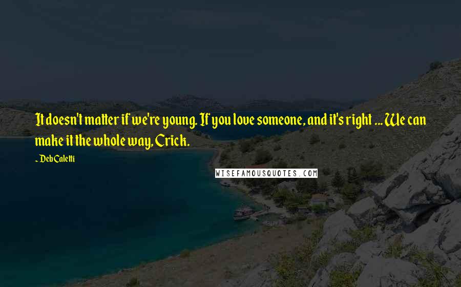 Deb Caletti Quotes: It doesn't matter if we're young. If you love someone, and it's right ... We can make it the whole way, Crick.