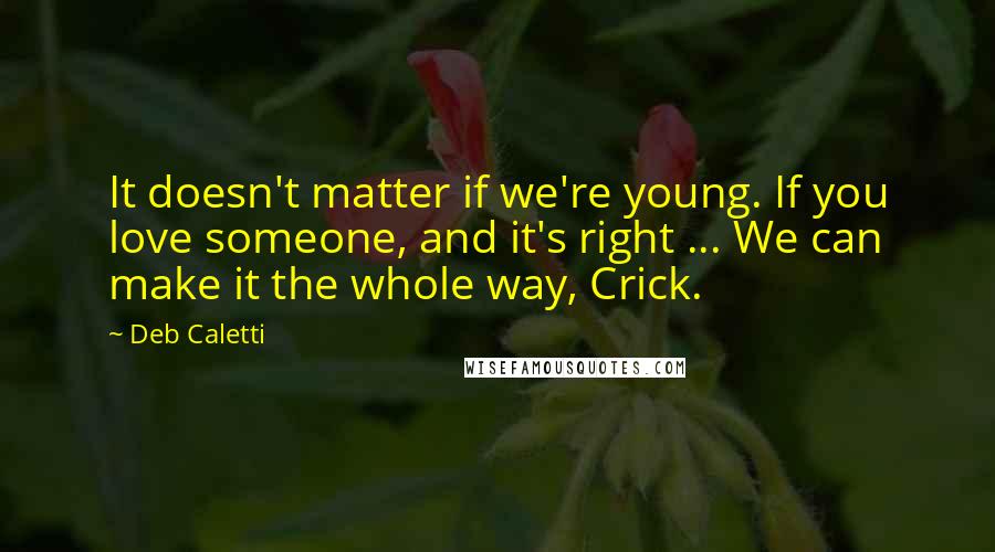 Deb Caletti Quotes: It doesn't matter if we're young. If you love someone, and it's right ... We can make it the whole way, Crick.