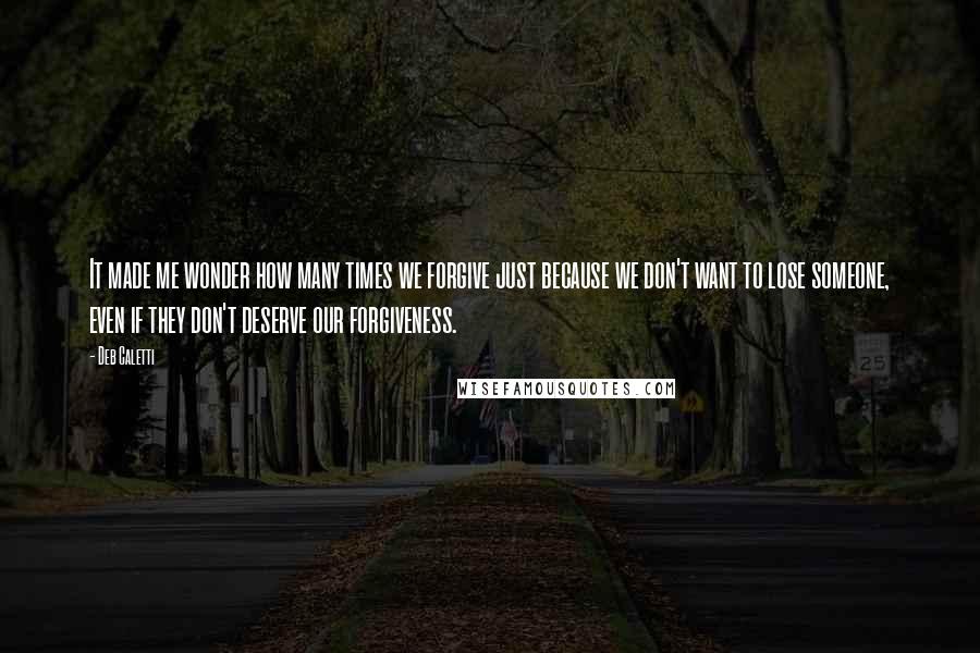 Deb Caletti Quotes: It made me wonder how many times we forgive just because we don't want to lose someone, even if they don't deserve our forgiveness.