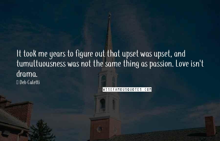 Deb Caletti Quotes: It took me years to figure out that upset was upset, and tumultuousness was not the same thing as passion. Love isn't drama.