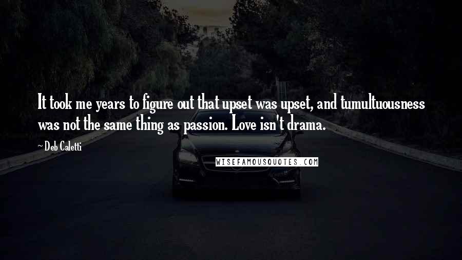 Deb Caletti Quotes: It took me years to figure out that upset was upset, and tumultuousness was not the same thing as passion. Love isn't drama.