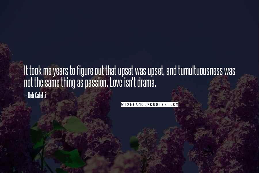 Deb Caletti Quotes: It took me years to figure out that upset was upset, and tumultuousness was not the same thing as passion. Love isn't drama.