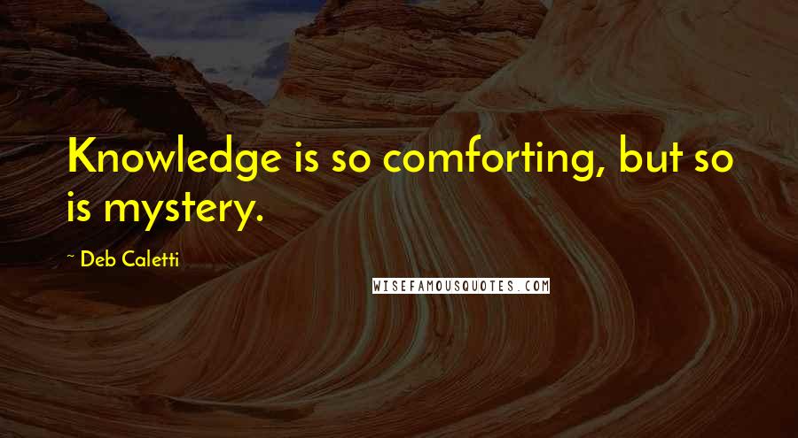 Deb Caletti Quotes: Knowledge is so comforting, but so is mystery.