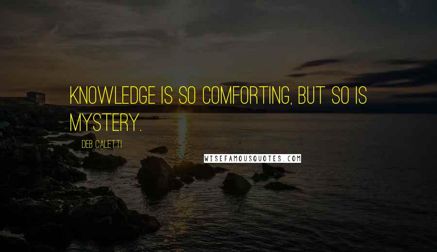 Deb Caletti Quotes: Knowledge is so comforting, but so is mystery.