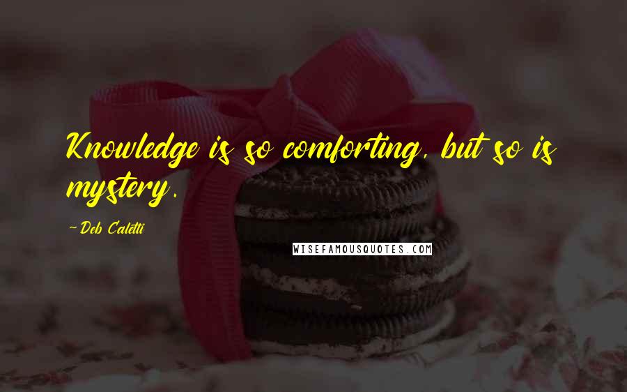 Deb Caletti Quotes: Knowledge is so comforting, but so is mystery.