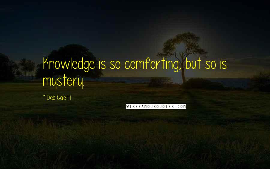 Deb Caletti Quotes: Knowledge is so comforting, but so is mystery.