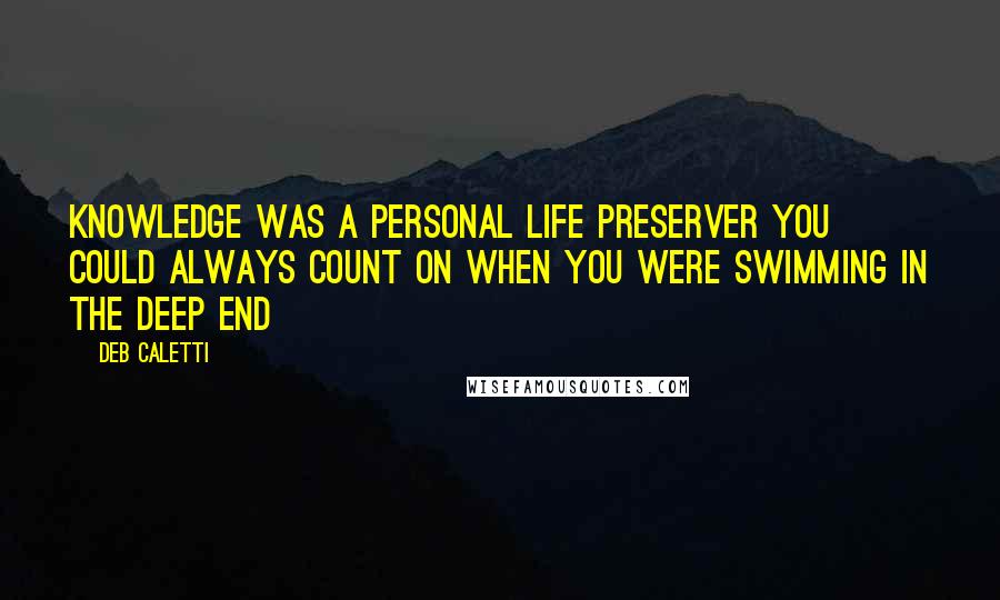 Deb Caletti Quotes: Knowledge was a personal life preserver you could always count on when you were swimming in the deep end