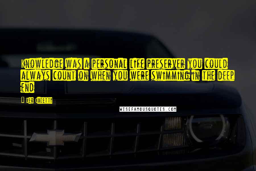 Deb Caletti Quotes: Knowledge was a personal life preserver you could always count on when you were swimming in the deep end