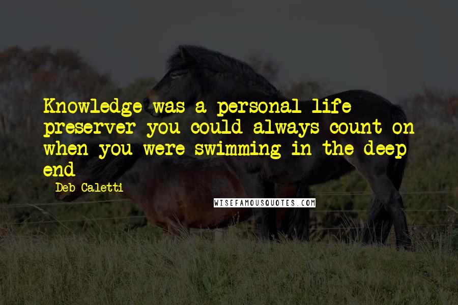 Deb Caletti Quotes: Knowledge was a personal life preserver you could always count on when you were swimming in the deep end