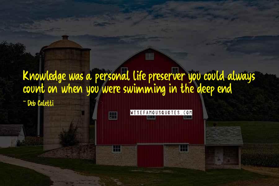 Deb Caletti Quotes: Knowledge was a personal life preserver you could always count on when you were swimming in the deep end