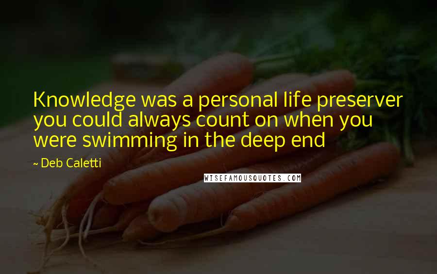 Deb Caletti Quotes: Knowledge was a personal life preserver you could always count on when you were swimming in the deep end