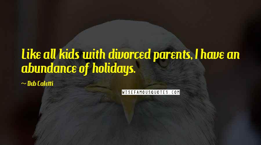 Deb Caletti Quotes: Like all kids with divorced parents, I have an abundance of holidays.