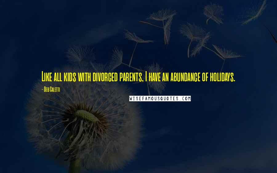 Deb Caletti Quotes: Like all kids with divorced parents, I have an abundance of holidays.