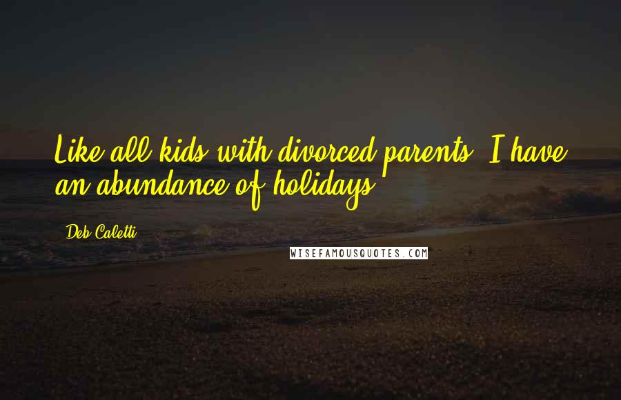 Deb Caletti Quotes: Like all kids with divorced parents, I have an abundance of holidays.