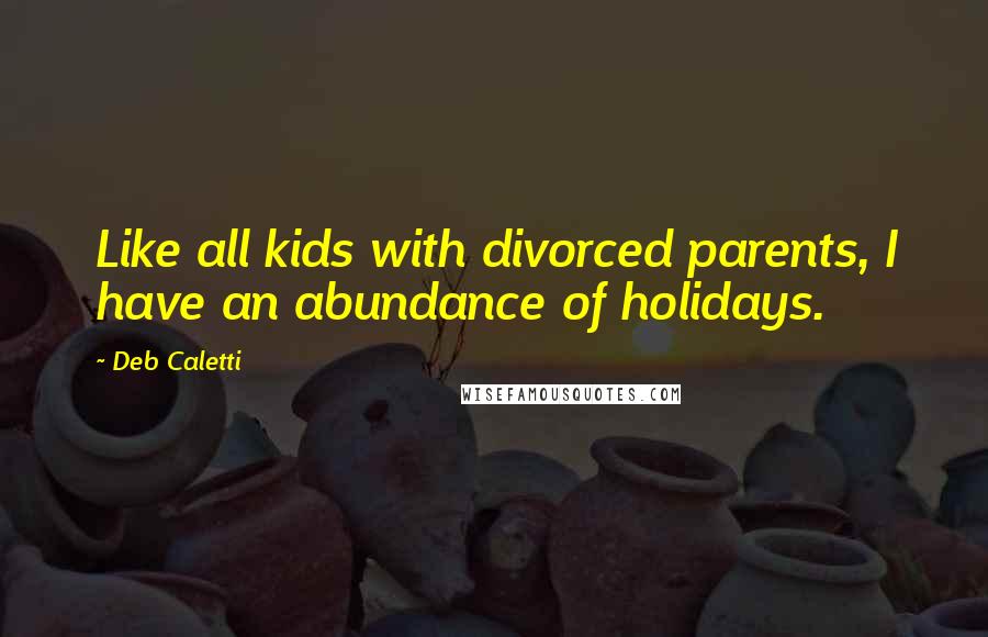 Deb Caletti Quotes: Like all kids with divorced parents, I have an abundance of holidays.