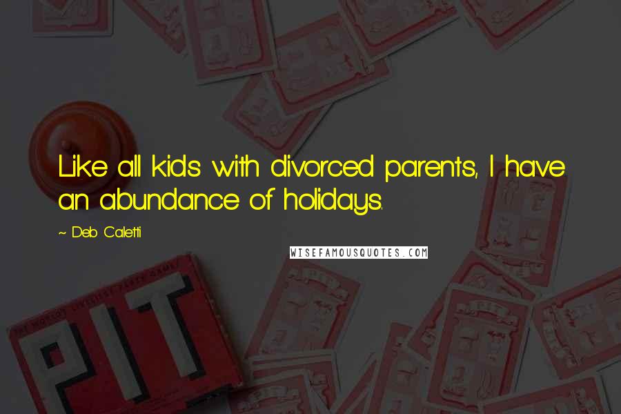 Deb Caletti Quotes: Like all kids with divorced parents, I have an abundance of holidays.