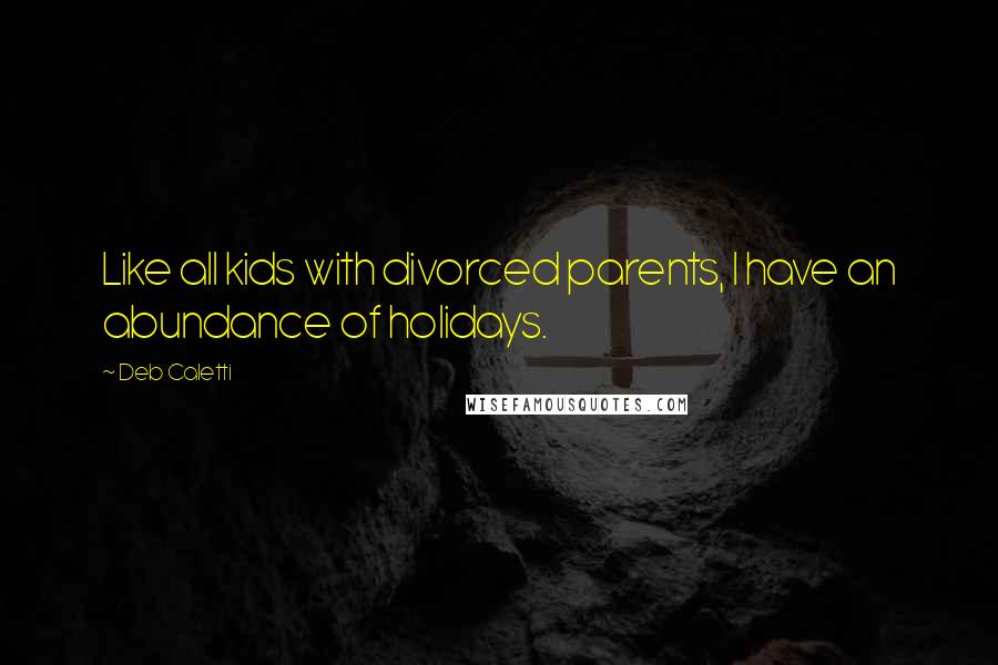 Deb Caletti Quotes: Like all kids with divorced parents, I have an abundance of holidays.