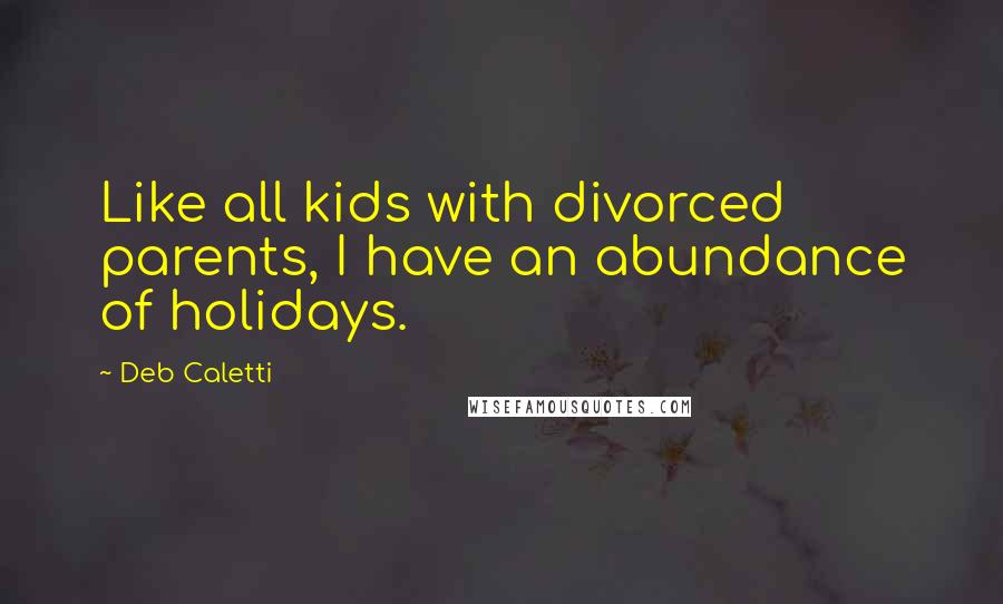 Deb Caletti Quotes: Like all kids with divorced parents, I have an abundance of holidays.