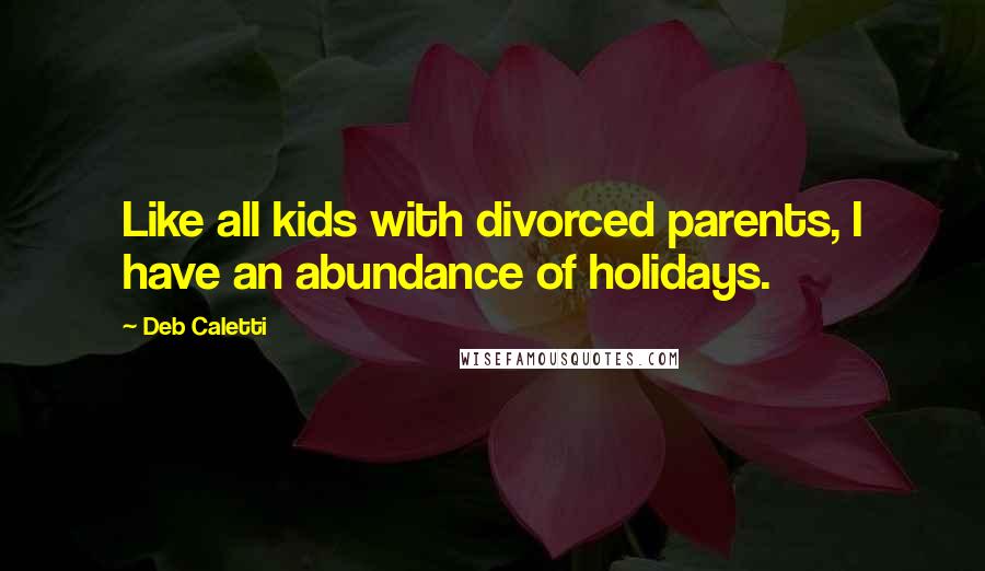 Deb Caletti Quotes: Like all kids with divorced parents, I have an abundance of holidays.