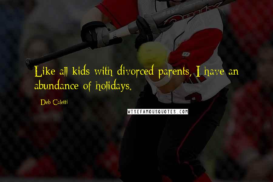 Deb Caletti Quotes: Like all kids with divorced parents, I have an abundance of holidays.