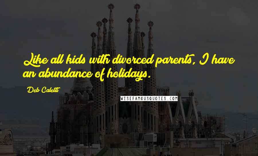 Deb Caletti Quotes: Like all kids with divorced parents, I have an abundance of holidays.