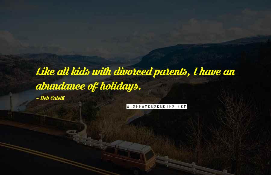 Deb Caletti Quotes: Like all kids with divorced parents, I have an abundance of holidays.