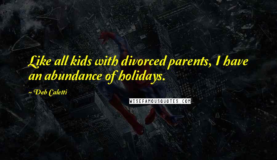 Deb Caletti Quotes: Like all kids with divorced parents, I have an abundance of holidays.