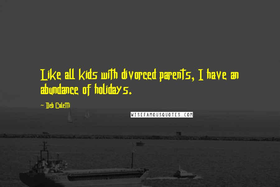 Deb Caletti Quotes: Like all kids with divorced parents, I have an abundance of holidays.