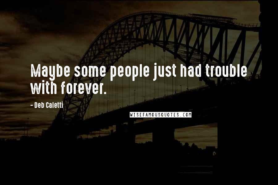 Deb Caletti Quotes: Maybe some people just had trouble with forever.
