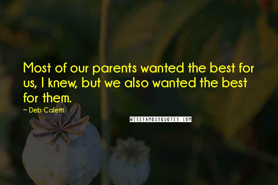 Deb Caletti Quotes: Most of our parents wanted the best for us, I knew, but we also wanted the best for them.