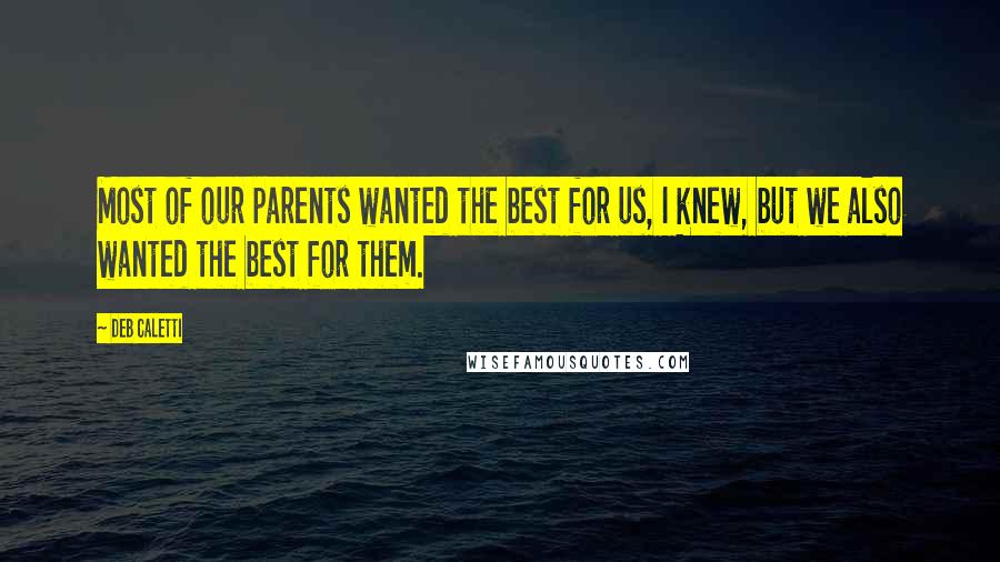Deb Caletti Quotes: Most of our parents wanted the best for us, I knew, but we also wanted the best for them.