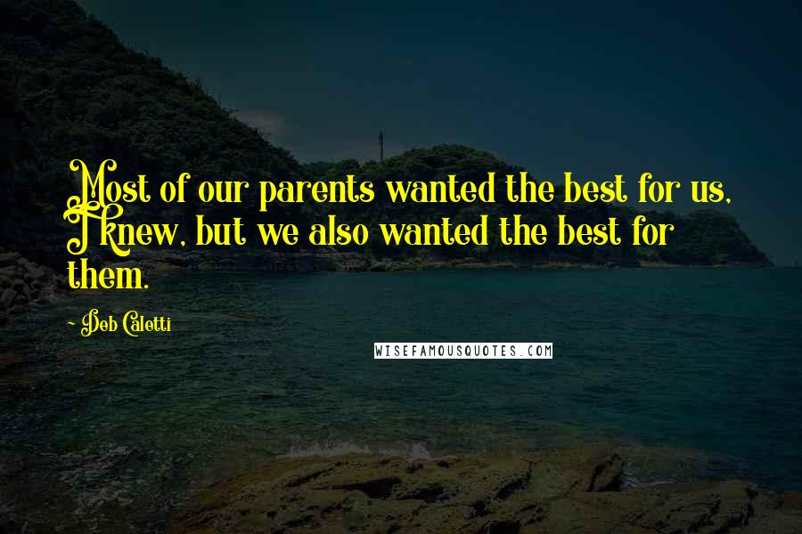 Deb Caletti Quotes: Most of our parents wanted the best for us, I knew, but we also wanted the best for them.