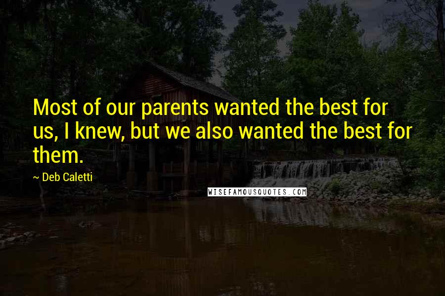 Deb Caletti Quotes: Most of our parents wanted the best for us, I knew, but we also wanted the best for them.