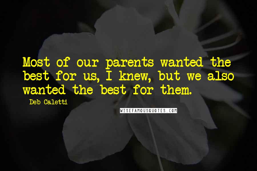Deb Caletti Quotes: Most of our parents wanted the best for us, I knew, but we also wanted the best for them.