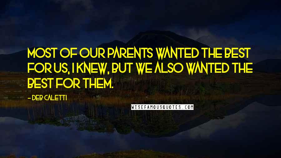 Deb Caletti Quotes: Most of our parents wanted the best for us, I knew, but we also wanted the best for them.