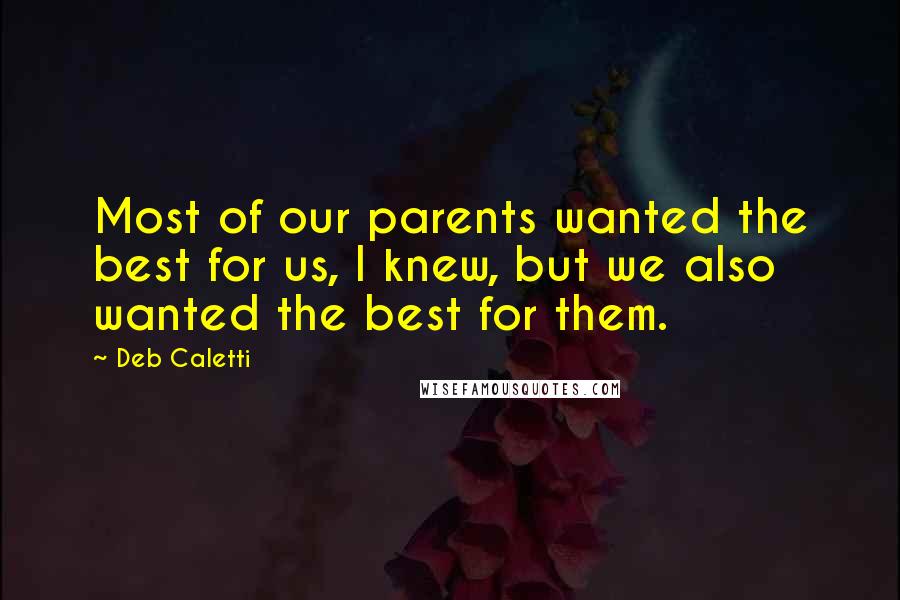 Deb Caletti Quotes: Most of our parents wanted the best for us, I knew, but we also wanted the best for them.