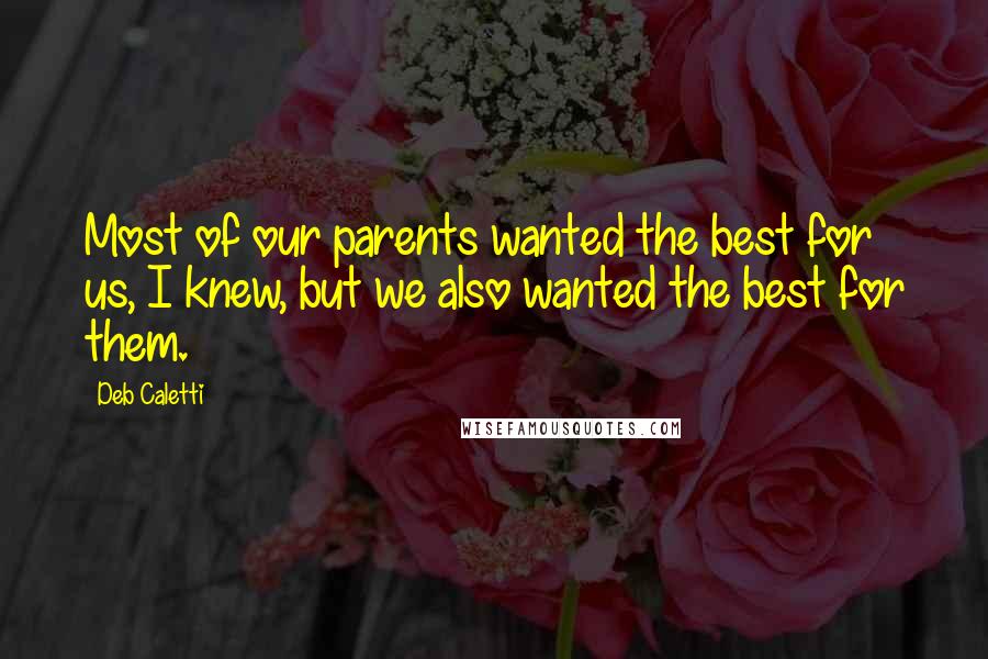 Deb Caletti Quotes: Most of our parents wanted the best for us, I knew, but we also wanted the best for them.