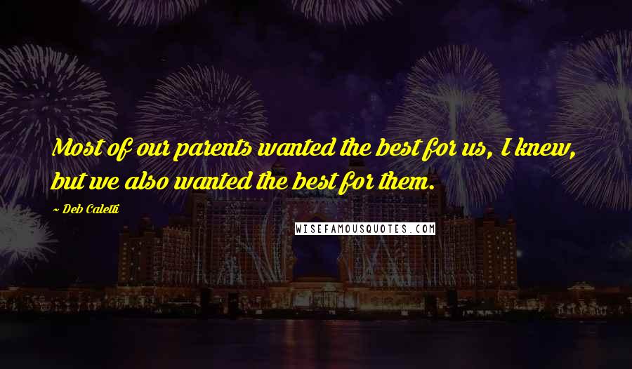 Deb Caletti Quotes: Most of our parents wanted the best for us, I knew, but we also wanted the best for them.