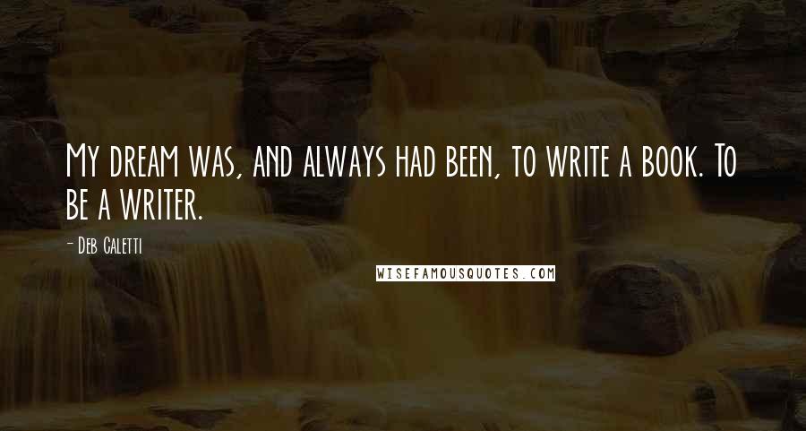 Deb Caletti Quotes: My dream was, and always had been, to write a book. To be a writer.