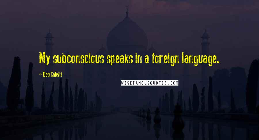 Deb Caletti Quotes: My subconscious speaks in a foreign language.