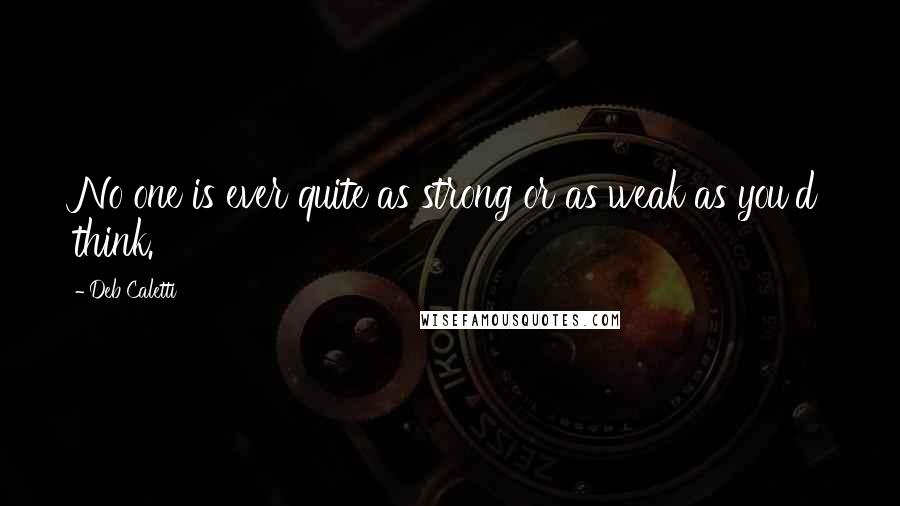 Deb Caletti Quotes: No one is ever quite as strong or as weak as you'd think.