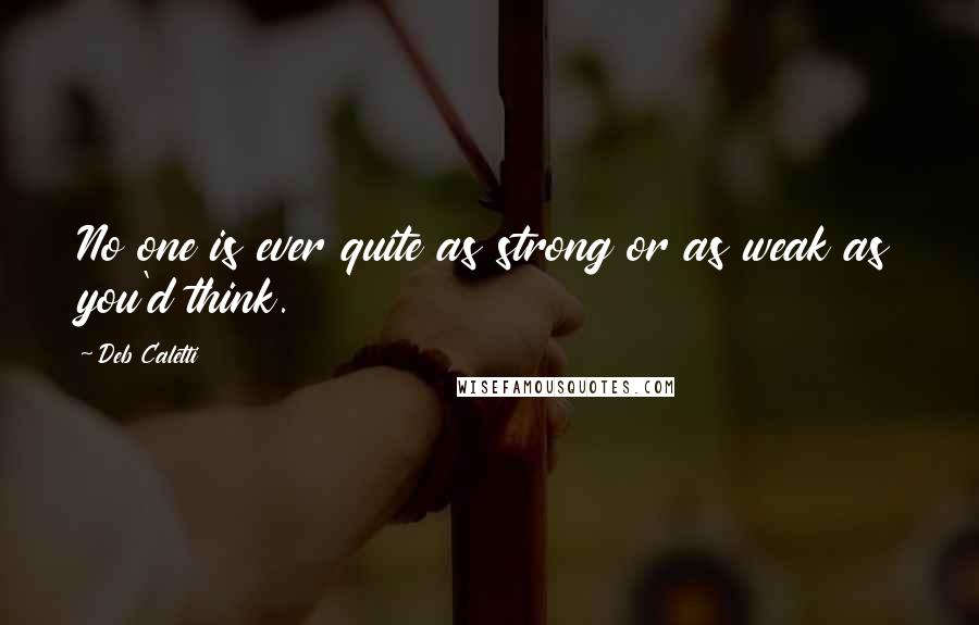 Deb Caletti Quotes: No one is ever quite as strong or as weak as you'd think.