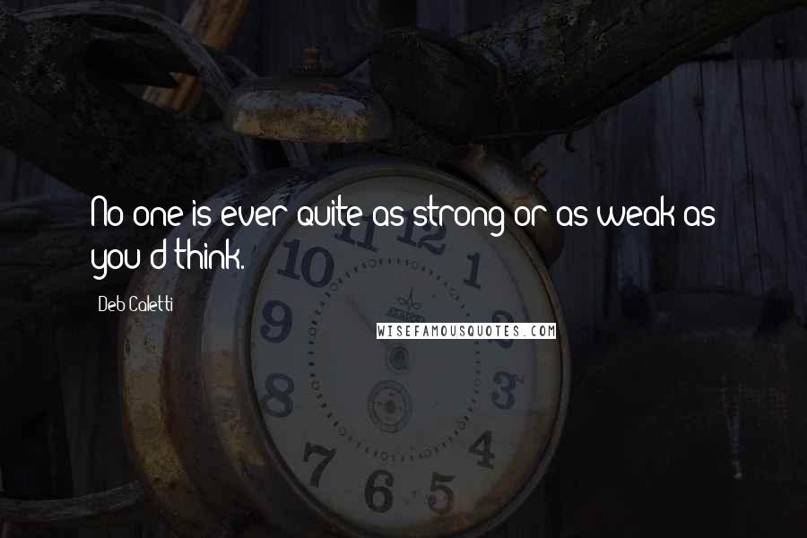 Deb Caletti Quotes: No one is ever quite as strong or as weak as you'd think.