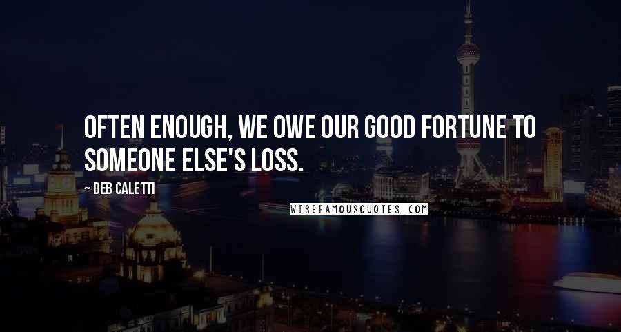 Deb Caletti Quotes: often enough, we owe our good fortune to someone else's loss.