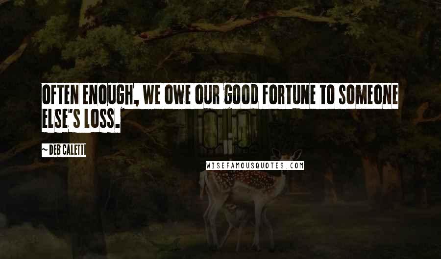 Deb Caletti Quotes: often enough, we owe our good fortune to someone else's loss.